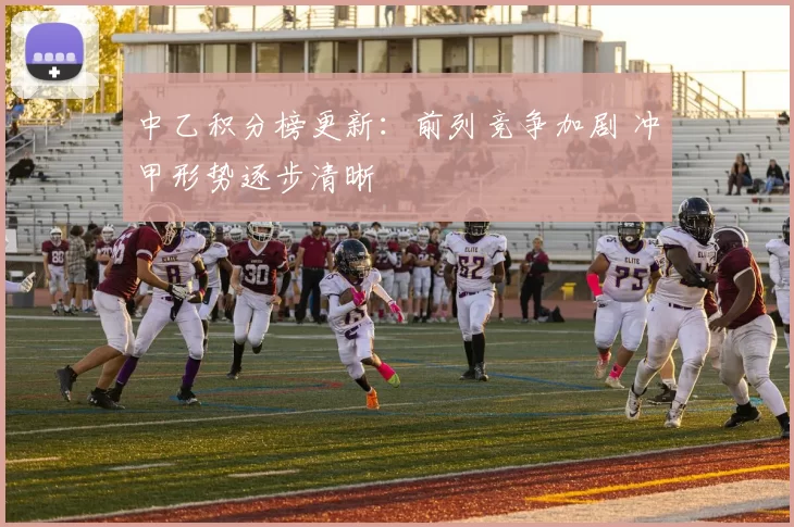 中乙积分榜更新：前列竞争加剧 冲甲形势逐步清晰