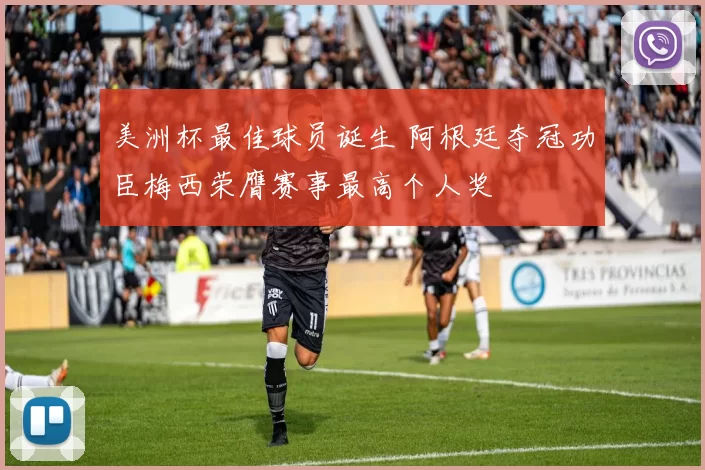 美洲杯最佳球员诞生 阿根廷夺冠功臣梅西荣膺赛事最高个人奖