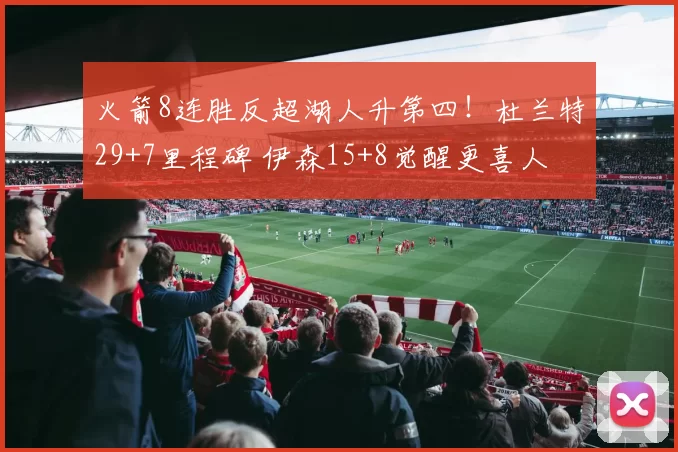 火箭8连胜反超湖人升第四！杜兰特29+7里程碑 伊森15+8觉醒更喜人