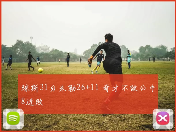 琼斯31分米勒26+11 奇才不敌公牛8连败