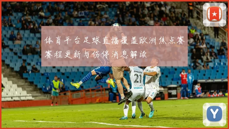 体育平台足球直播覆盖欧洲焦点赛赛程更新与伤停消息解读