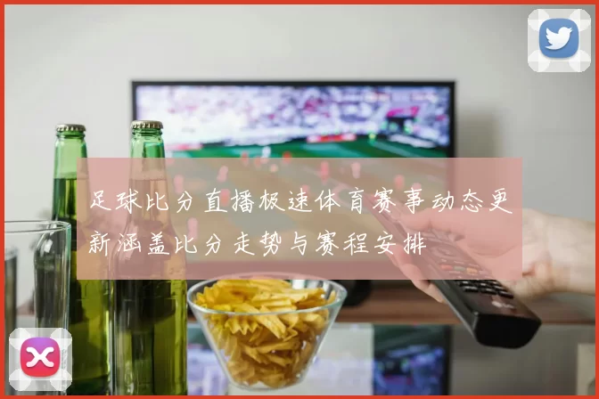 足球比分直播极速体育赛事动态更新涵盖比分走势与赛程安排