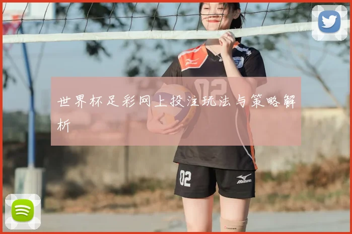 世界杯足彩网上投注玩法与策略解析