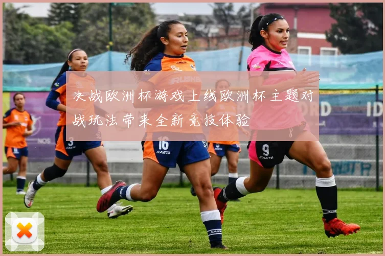 决战欧洲杯游戏上线欧洲杯主题对战玩法带来全新竞技体验