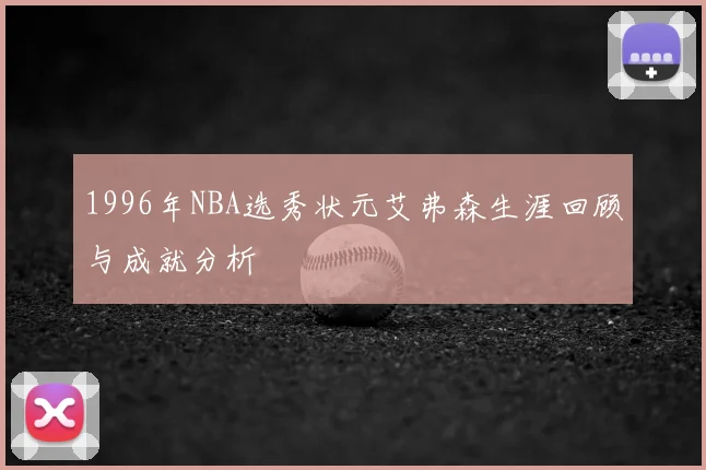 1996年NBA选秀状元艾弗森生涯回顾与成就分析