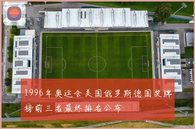 1996年奥运会美国俄罗斯德国奖牌榜前三名最终排名公布