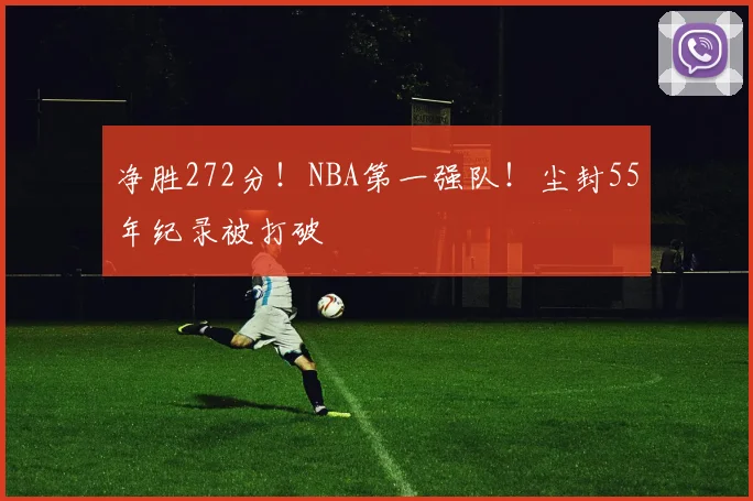 净胜272分!NBA第一强队!尘封55年纪录被打破