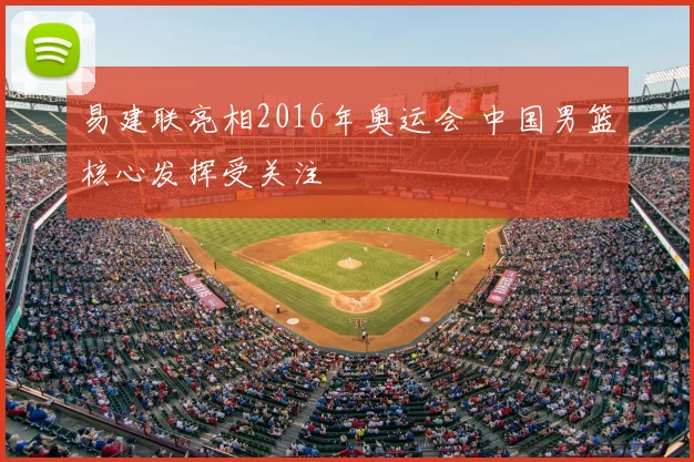 易建联亮相2016年奥运会 中国男篮核心发挥受关注