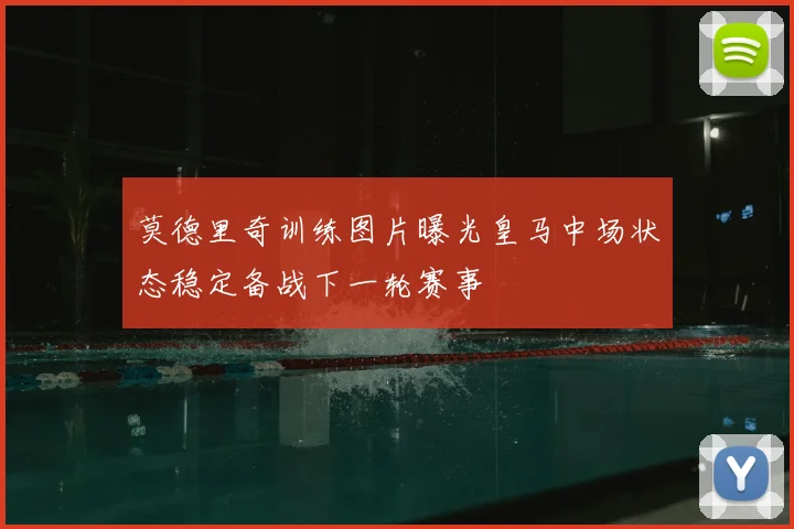 莫德里奇训练图片曝光皇马中场状态稳定备战下一轮赛事